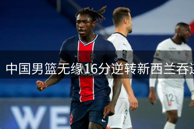 中国男篮无缘16分逆转新西兰吞连败 廖三宁17分焦泊乔14+7