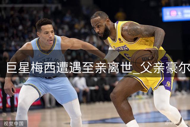 巨星梅西遭遇至亲离世 父亲豪尔赫因病辞世终年68岁