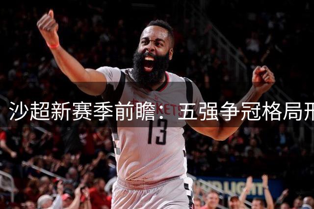 沙超新赛季前瞻：五强争冠格局形成 C罗剑指千球里程碑