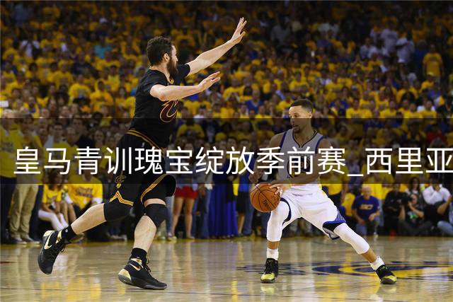 皇马青训瑰宝绽放季前赛 西里亚大胆风格征服魔力鸟