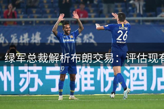 绿军总裁解析布朗交易：评估现有方向需适时调整策略
